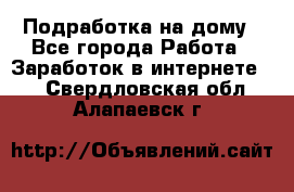 Подработка на дому - Все города Работа » Заработок в интернете   . Свердловская обл.,Алапаевск г.